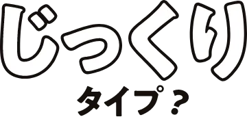 じっくりタイプ